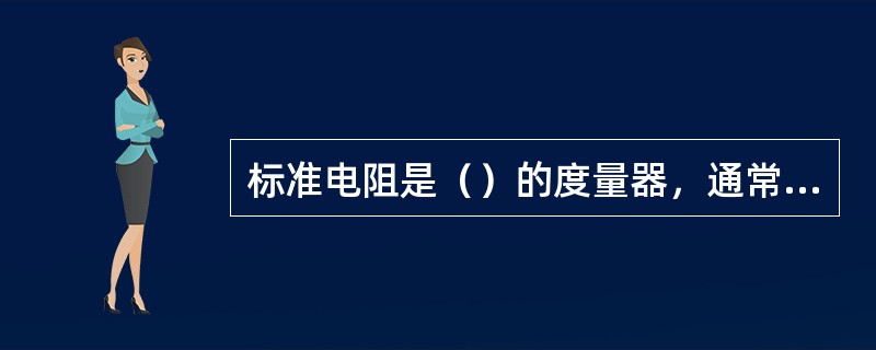 标准电阻是（）的度量器，通常由（）制成。