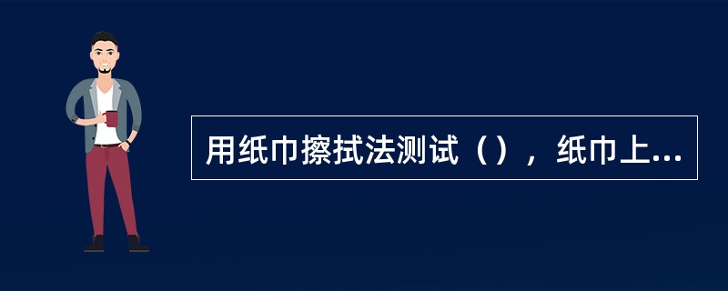 用纸巾擦拭法测试（），纸巾上会有大片的油迹，呈透明状。