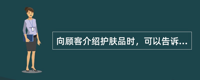 向顾客介绍护肤品时，可以告诉顾客该产品的（）。