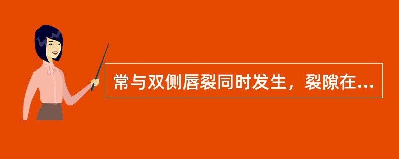 常与双侧唇裂同时发生，裂隙在前颌骨部分，各向两侧斜裂，直达牙槽突，鼻中隔、前颌突