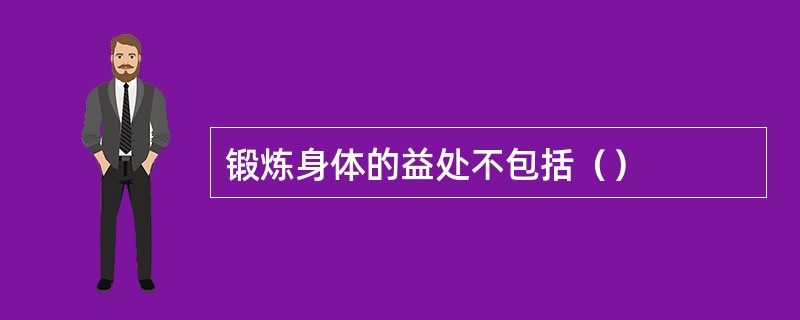 锻炼身体的益处不包括（）