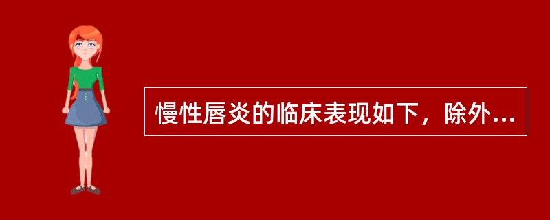 慢性唇炎的临床表现如下，除外（）