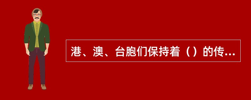 港、澳、台胞们保持着（）的传统。