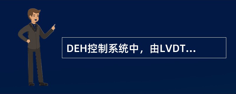 DEH控制系统中，由LVDT（差动变压器）输出的调门阀位信号可直接被阀门控制器所