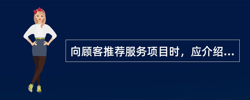 向顾客推荐服务项目时，应介绍（）。