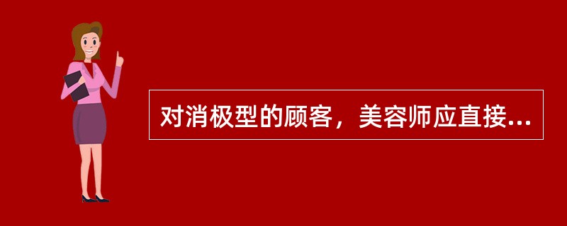 对消极型的顾客，美容师应直接询问顾客的（）。