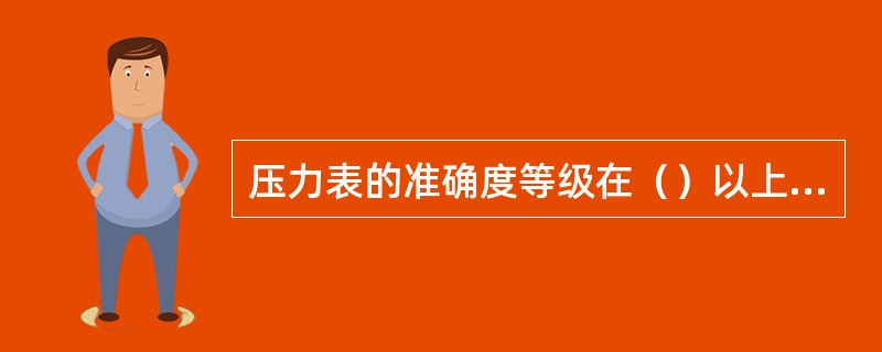 压力表的准确度等级在（）以上的属于（）压力表。