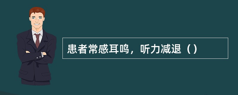 患者常感耳鸣，听力减退（）