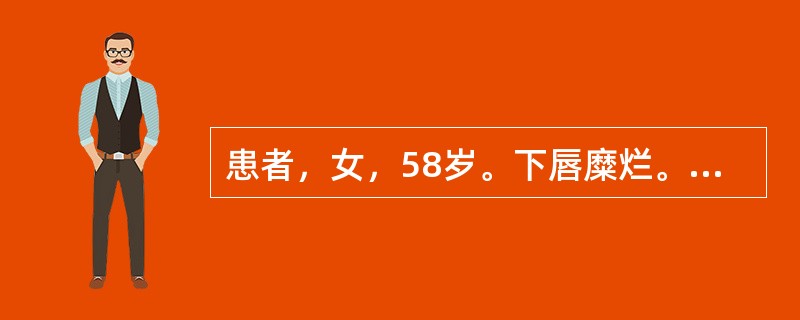 患者，女，58岁。下唇糜烂。检查：见下唇唇红有1cm×1.2cm血痂，中央凹陷，