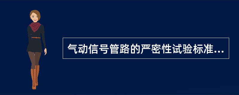 气动信号管路的严密性试验标准为：试验压力为工作压力的（）倍，（）分钟内压力降低值