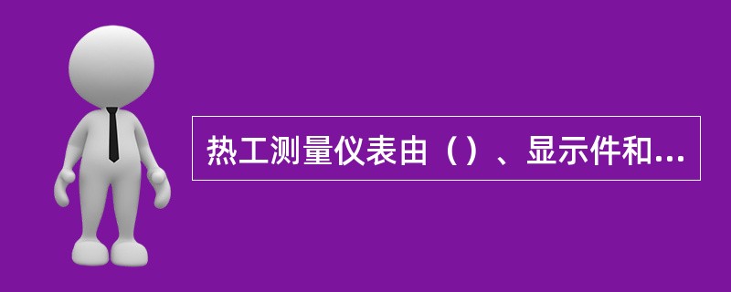 热工测量仪表由（）、显示件和（）三个部分组成。