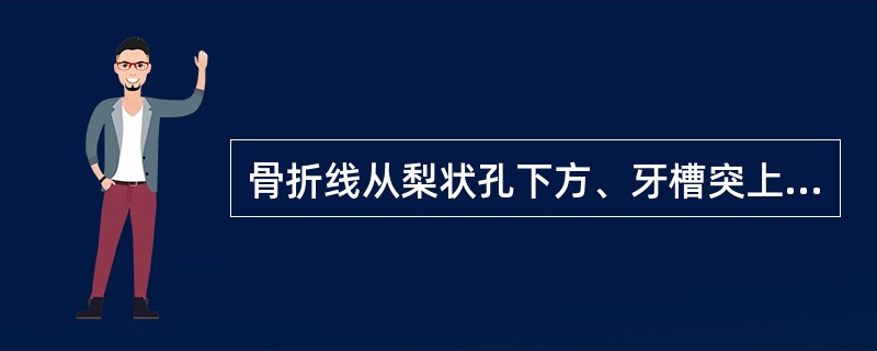 骨折线从梨状孔下方、牙槽突上方水平向两侧延伸至上颌翼突缝（）