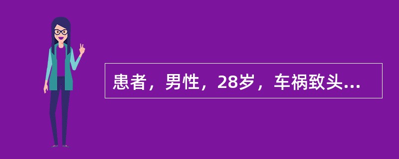 患者，男性，28岁，车祸致头面部损伤半小时。查体：意识模糊，烦躁不安，面部轻度发