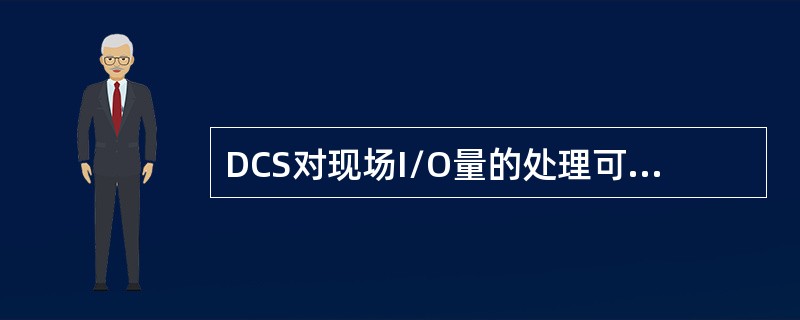DCS对现场I/O量的处理可以为近程I/O和远程I/O两种，说明两者的区别与关系