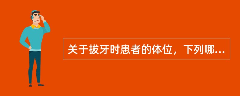 关于拔牙时患者的体位，下列哪项是错误的（）