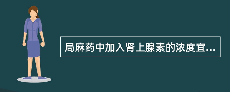 局麻药中加入肾上腺素的浓度宜为（）