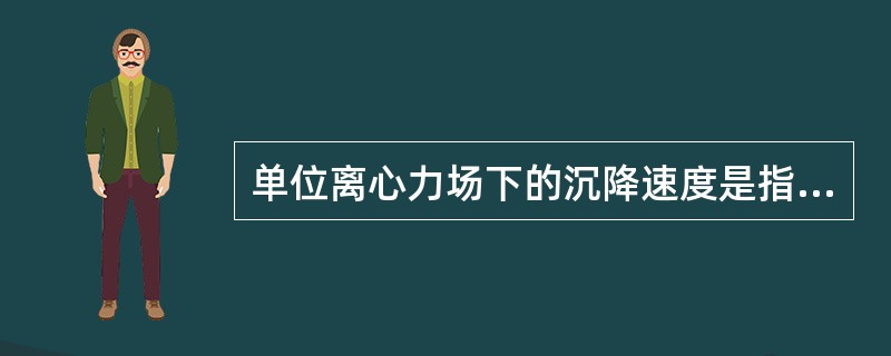 单位离心力场下的沉降速度是指（）。