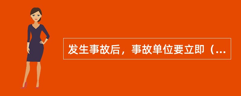 发生事故后，事故单位要立即（）。