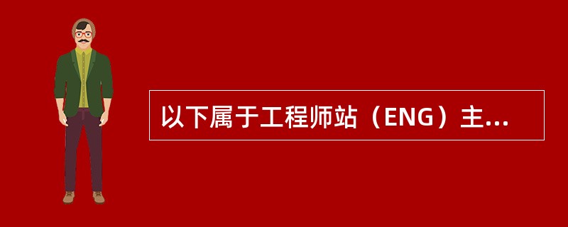 以下属于工程师站（ENG）主要功能的有（）