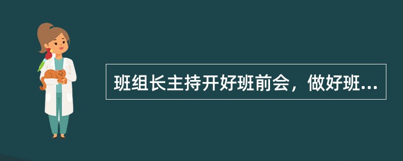 班组长主持开好班前会，做好班前（）工作并做好记录。