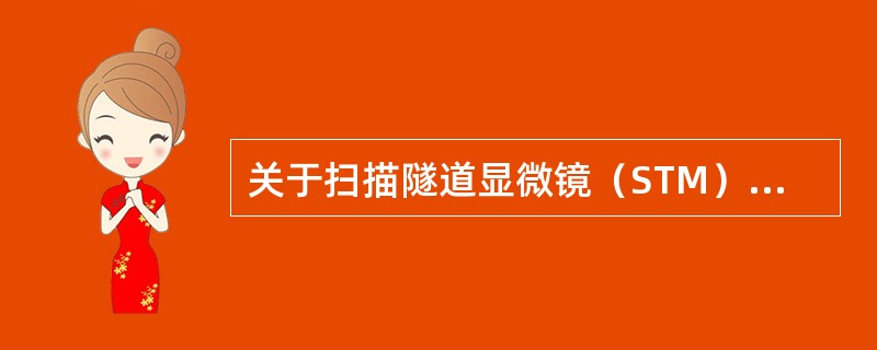 关于扫描隧道显微镜（STM），下列（）叙述错误。