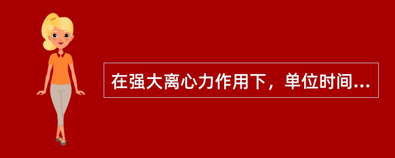 在强大离心力作用下，单位时间内物质运动的距离称为（）。