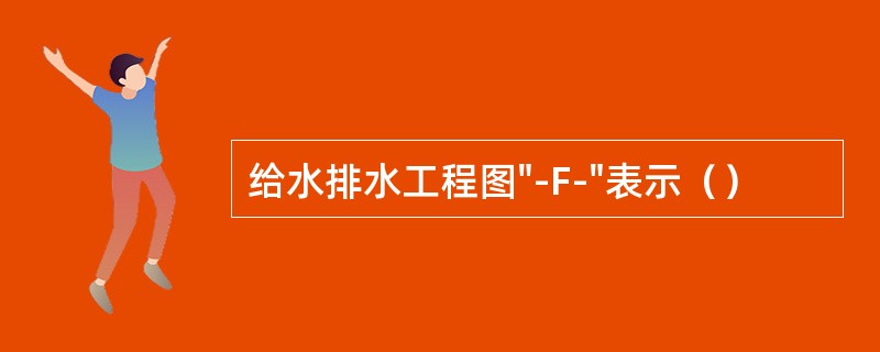 给水排水工程图"-F-"表示（）