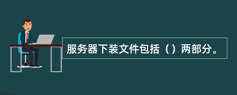 服务器下装文件包括（）两部分。