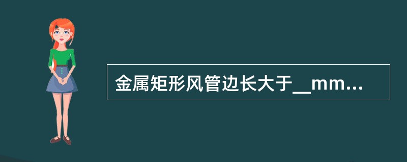 金属矩形风管边长大于__mm时应采取加固措施。（）