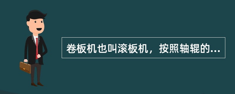 卷板机也叫滚板机，按照轴辊的数量和相对位置，可以分为对称三轴辊卷板机、三辊不对称