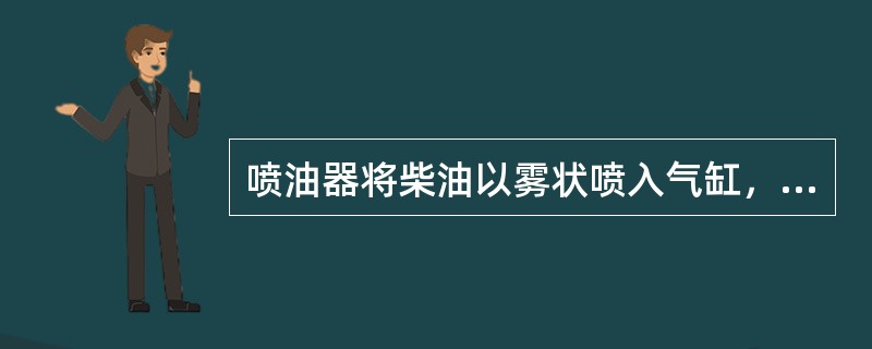 喷油器将柴油以雾状喷入气缸，与空气形成混合可燃气体，并立即燃烧。此时，气缸内的压