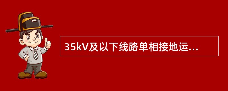 35kV及以下线路单相接地运行，（）内未消除，定为设备异常。