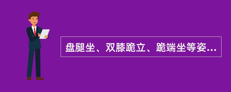 盘腿坐、双膝跪立、跪端坐等姿势统称为（）