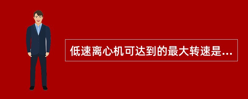 低速离心机可达到的最大转速是（）。