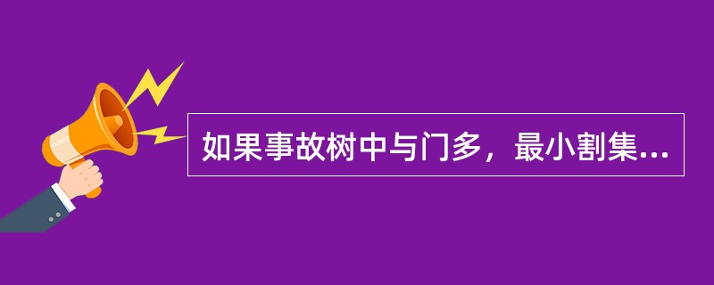 如果事故树中与门多，最小割集就少，则该系统较为危险。