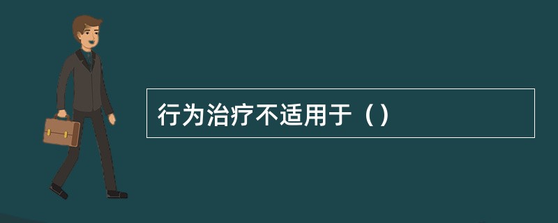 行为治疗不适用于（）