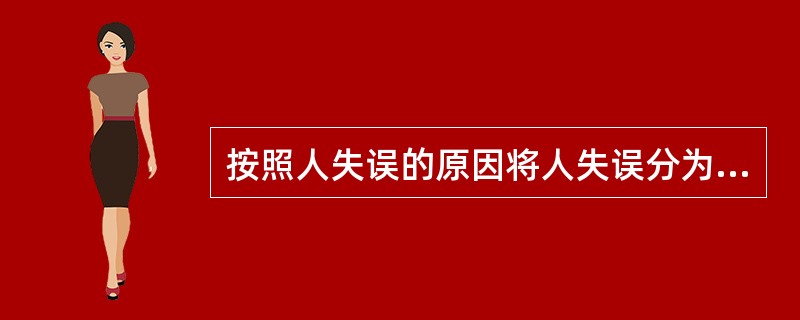按照人失误的原因将人失误分为哪些？