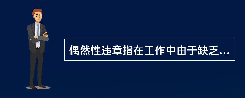偶然性违章指在工作中由于缺乏安全技术知识等原因，在个别作业人员身上或个别时候偶尔