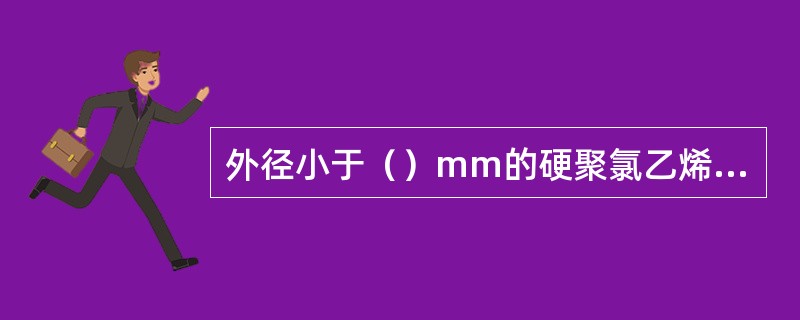 外径小于（）mm的硬聚氯乙烯管热弯时可不灌砂，直接在电炉或煤炉上加热。