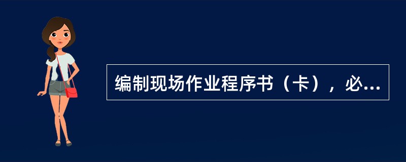 编制现场作业程序书（卡），必须依据计划，紧密与（）相结合。