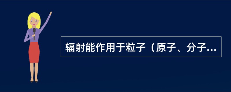 辐射能作用于粒子（原子、分子或离子）后，粒子选择性地吸收某些频率的辐射能，并从低
