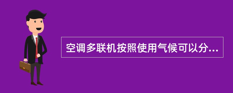 空调多联机按照使用气候可以分为T1、T2、T3类。其中T3类，气候环境最高温度不