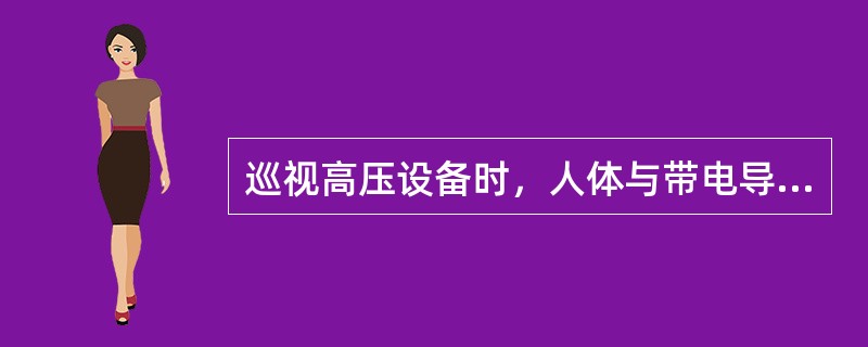 巡视高压设备时，人体与带电导体应保持不小于（）的安全距离。