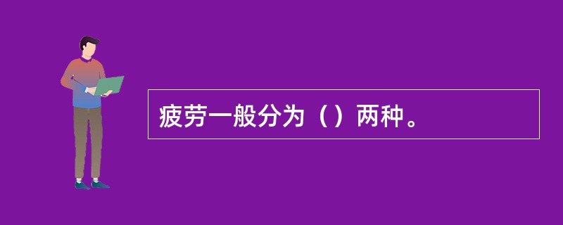 疲劳一般分为（）两种。