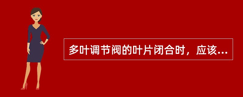 多叶调节阀的叶片闭合时，应该严密，叶片搭接量一致，与阀体间隙小于（）mm。