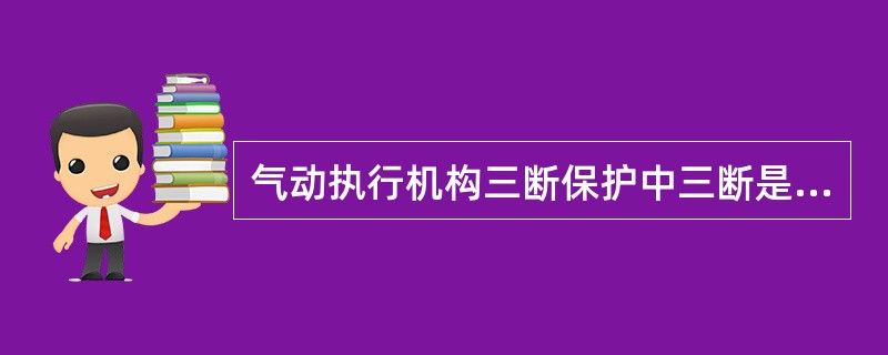 气动执行机构三断保护中三断是指（）