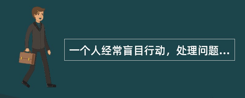 一个人经常盲目行动，处理问题代柔寡断，办事也常半途而废，这表现出他性格的（）