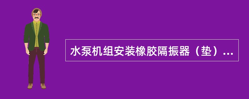 水泵机组安装橡胶隔振器（垫）处的基础台面应平整，高出水泵房地面（）mm，橡胶隔振