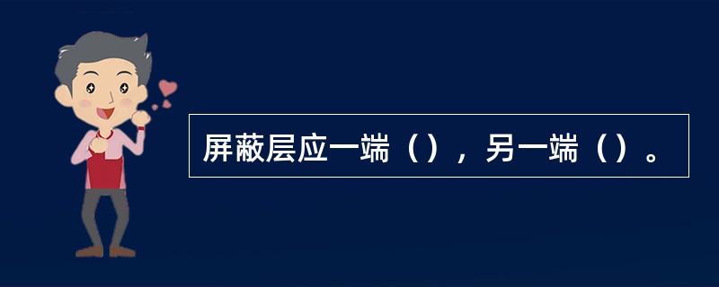 屏蔽层应一端（），另一端（）。
