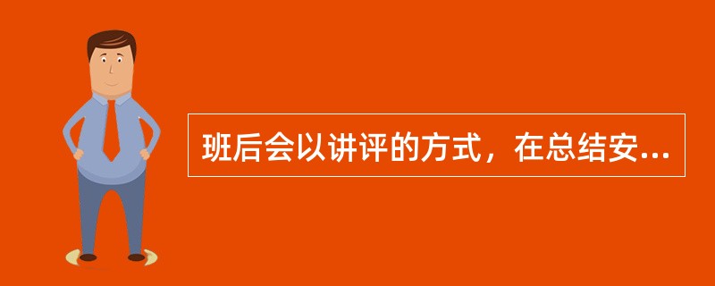 班后会以讲评的方式，在总结安全生产情况的同时，考核违章，并提出整改意见。（）